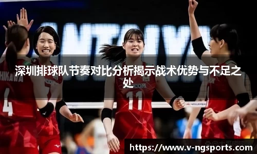 深圳排球队节奏对比分析揭示战术优势与不足之处